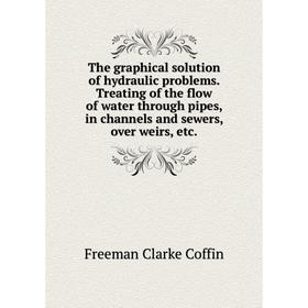 

Книга The graphical solution of hydraulic problems. Treating of the flow of water through pipes, in channels and sewers, over weirs, etc.