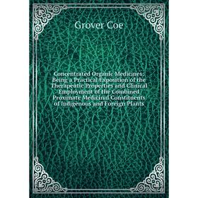 

Книга Concentrated Organic Medicines: Being a Practical Exposition of the Therapeutic Properties and Clinical Employment of the Combined Proximate Med