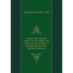 

Книга Vargas Vila: Ojeada Critica De Sus Obras: De Aura, O Las Violetas a El Ritmo De La Vida. (Spanish Edition)