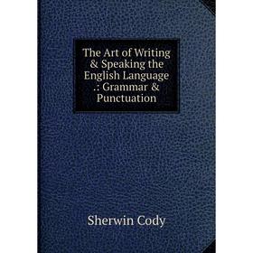 

Книга The Art of Writing & Speaking the English Language.: Grammar & Punctuation