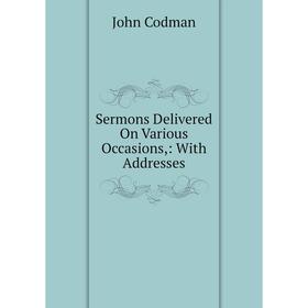 

Книга Sermons Delivered On Various Occasions,: With Addresses