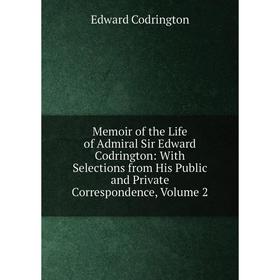 

Книга Memoir of the Life of Admiral Sir Edward Codrington: With Selections from His Public and Private Correspondence, Volume 2