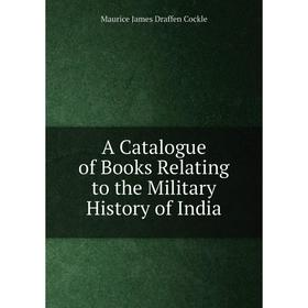 

Книга A Catalogue of Books Relating to the Military History of India