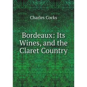 

Книга Bordeaux: Its Wines, and the Claret Country