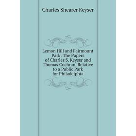 

Книга Lemon Hill and Fairmount Park: The Papers of Charles S Keyser and Thomas Cochran, Relative to a Public Park for Philadelphia
