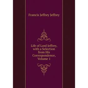 

Книга Life of Lord Jeffrey, with a selection from his correspondence, Volume 1