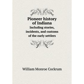 

Книга Pioneer history of Indiana Including stories, incidents, and customs of the early settlers
