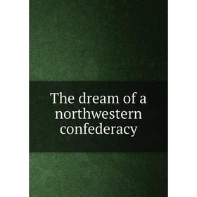

Книга The dream of a northwestern confederacy