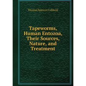 

Книга Tapeworms, Human Entozoa, Their Sources, Nature, and Treatment