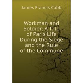 

Книга Workman and Soldier: A Tale of Paris Life During the Siege and the Rule of the Commune