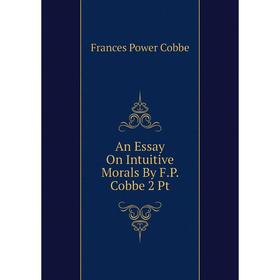 

Книга An Essay On Intuitive Morals By F.P. Cobbe 2 Pt