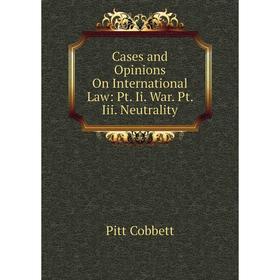 

Книга Cases and Opinions On International Law: Pt. Ii. War. Pt. Iii. Neutrality