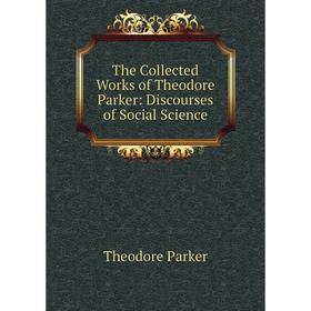 

Книга The Collected Works of Theodore Parker: Discourses of Social Science