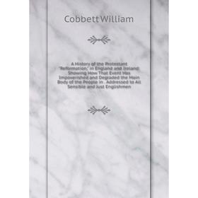 

Книга A History of the Protestant Reformation, in England and Ireland: Showing How That Event Has Impoverished and Degraded the Main Body of the Peopl