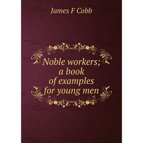 

Книга Noble workers; a book of examples for young men