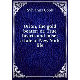 

Книга Orion, the gold beater or True hearts and false; a tale of New York Life