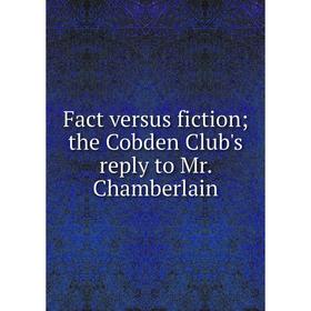 

Книга Fact versus fiction; the Cobden Club's reply to Mr. Chamberlain