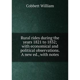 

Книга Rural rides during the years 1821 to 1832; with economical and political observations. A new ed., with notes