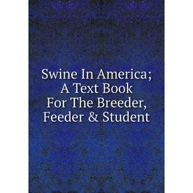 

Книга Swine In America; A Text Book For The Breeder, Feeder & Student