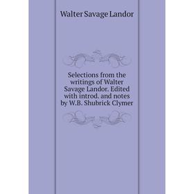 

Книга Selections from the writings of Walter Savage Landor. Edited with introd. and notes by W.B. Shubrick Clymer