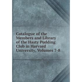 

Книга Catalogue of the Members and Library of the Hasty Pudding Club in Harvard University, Volumes 7-8