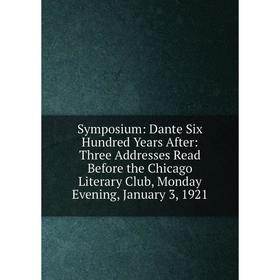 

Книга Symposium: Dante Six Hundred Years After: Three Addresses Read Before the Chicago Literary Club, Monday Evening, January 3, 1921