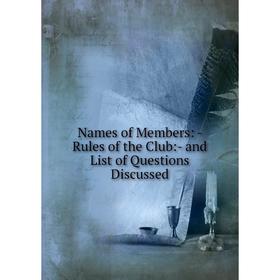 

Книга Names of Members: — Rules of the Club: and List of Questions Discussed