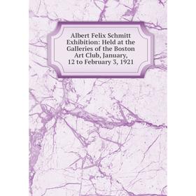 

Книга Albert Felix Schmitt Exhibition: Held at the Galleries of the Boston Art Club, January, 12 to February 3, 1921