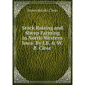 

Книга Stock Raising and Sheep Farming in North-Western Iowa. By J.B. & W.B. Close