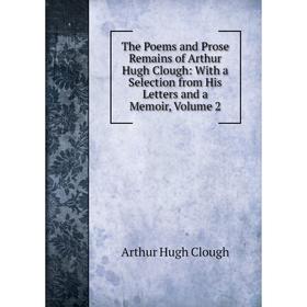 

Книга The Poems and Prose Remains of Arthur Hugh Clough: With a Selection from His Letters and a Memoir, Volume 2