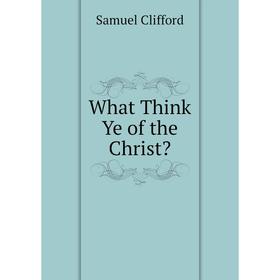 

Книга What Think Ye of the Christ