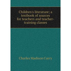 

Книга Children's literature; a textbook of sources for teachers and teacher-training classes