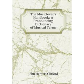 

Книга The Musiclover's Handbook: A Pronouncing Dictionary of Musical Terms