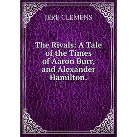 

Книга The Rivals: A Tale of the Times of Aaron Burr, and Alexander Hamilton.