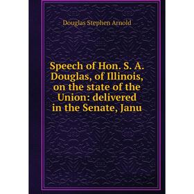 

Книга Speech of Hon. S. A. Douglas, of Illinois, on the state of the Union: delivered in the Senate, Janu