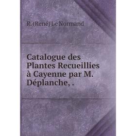 

Книга Catalogue des Plantes Recueillies à Cayenne par M. Déplanche,.