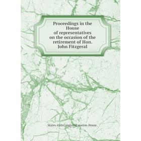

Книга Proceedings in the House of representatives on the occasion of the retirement of Hon. John Fitzgeral