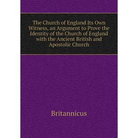 

Книга The Church of England Its Own Witness, an Argument to Prove the Identity of the Church of England with the Ancient British and Apostolic Church