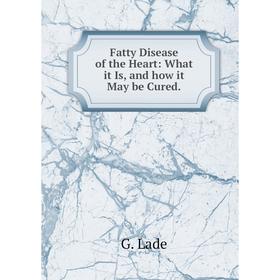 

Книга Fatty Disease of the Heart: What it Is, and how it May be Cured.
