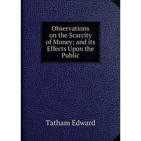 

Книга Observations on the Scarcity of Moneyand its Effects Upon the Public