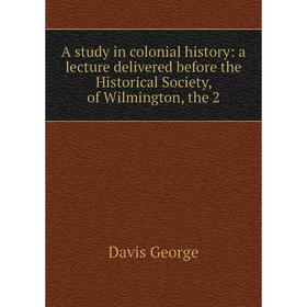 

Книга A study in colonial history: a lecture delivered before the Historical Society, of Wilmington, the 2