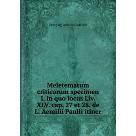 

Книга Meletematum criticorum specimen I in quo locus Liv XLV cap 27 et 28 de L Aemilii Paulli itiner