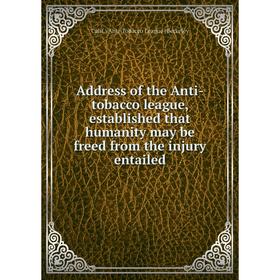 

Книга Address of the Anti-tobacco league, established that humanity may be freed from the injury entailed