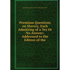 

Книга Premium Questions on Slavery, Each Admitting of a Yes Or No Answer: Addressed to the Editors of the