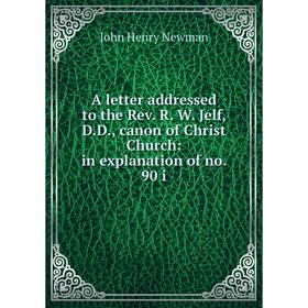 

Книга A letter addressed to the Rev. R. W. Jelf, D.D., canon of Christ Church: in explanation of no. 90 i