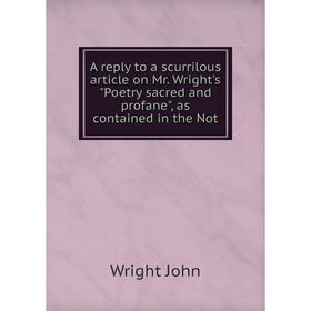 

Книга A reply to a scurrilous article on Mr. Wright's Poetry sacred and profane, as contained in the Not