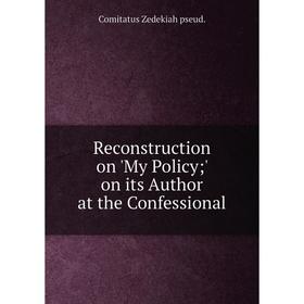 

Книга Reconstruction on 'My Policy ' on its Author at the Confessional