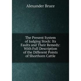 

Книга The Present System of Judging Stock: Its Faults and Their Remedy: With Full Description of the Different Points of Shorthorn Cattle