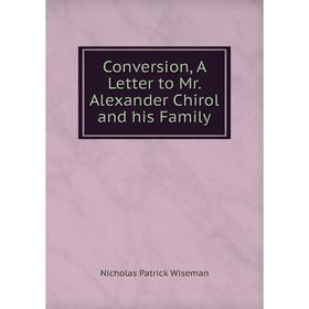 

Книга Conversion, A Letter to Mr. Alexander Chirol and his Family
