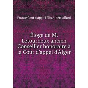 

Книга Éloge de M. Letourneux ancien Conseiller honoraire à la Cour d'appel d'Alger